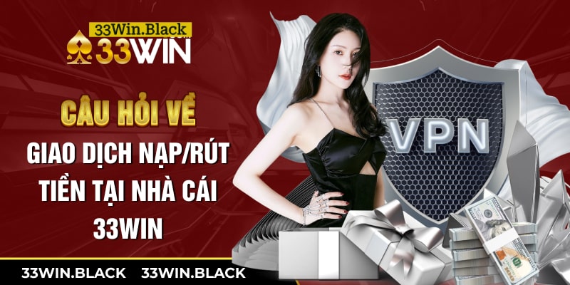 Câu hỏi về giao dịch nạp/rút tiền tại nhà cái 33Win